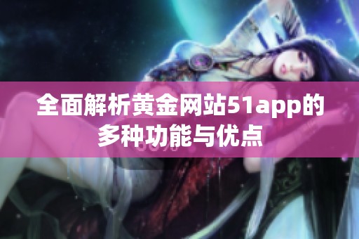 全面解析黄金网站51app的多种功能与优点
