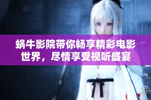蜗牛影院带你畅享精彩电影世界，尽情享受视听盛宴