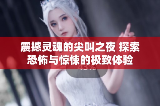 震撼灵魂的尖叫之夜 探索恐怖与惊悚的极致体验