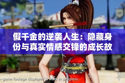 假千金的逆袭人生：隐藏身份与真实情感交锋的成长故事