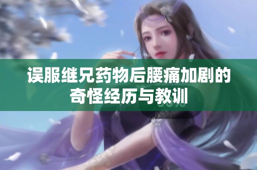 误服继兄药物后腰痛加剧的奇怪经历与教训
