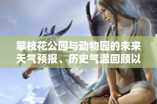 攀枝花公园与动物园的未来天气预报、历史气温回顾以及旅游指数分析指南