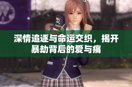 深情追逐与命运交织，揭开暴劫背后的爱与痛