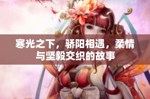 寒光之下，骄阳相遇，柔情与坚毅交织的故事