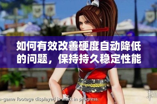 如何有效改善硬度自动降低的问题，保持持久稳定性能