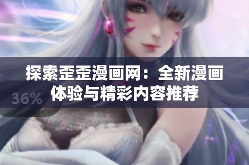 探索歪歪漫画网：全新漫画体验与精彩内容推荐