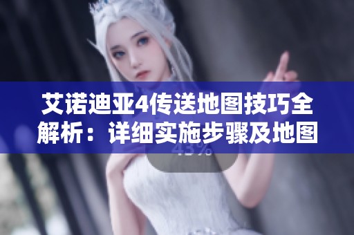 艾诺迪亚4传送地图技巧全解析：详细实施步骤及地图修改方法指南