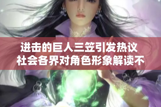 进击的巨人三笠引发热议 社会各界对角色形象解读不断深入分析