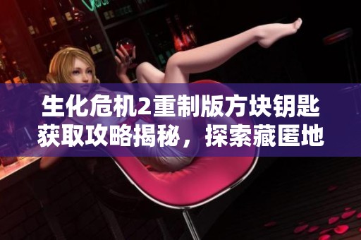 生化危机2重制版方块钥匙获取攻略揭秘，探索藏匿地点与使用技巧解析