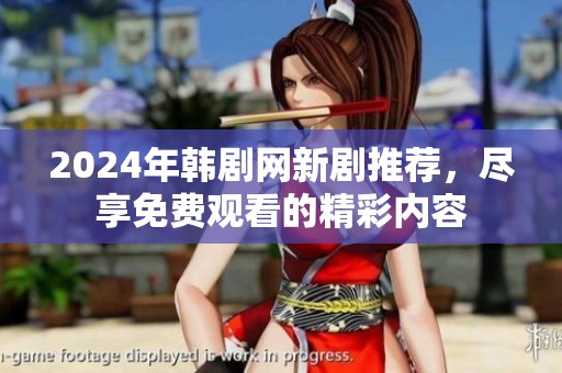 2024年韩剧网新剧推荐，尽享免费观看的精彩内容