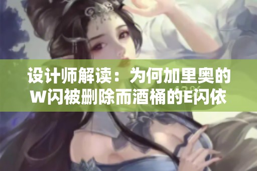 设计师解读：为何加里奥的W闪被删除而酒桶的E闪依然保留的原因分析