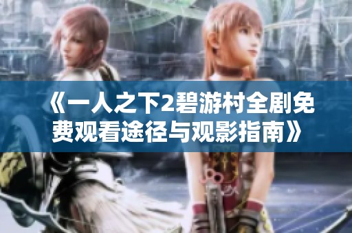 《一人之下2碧游村全剧免费观看途径与观影指南》