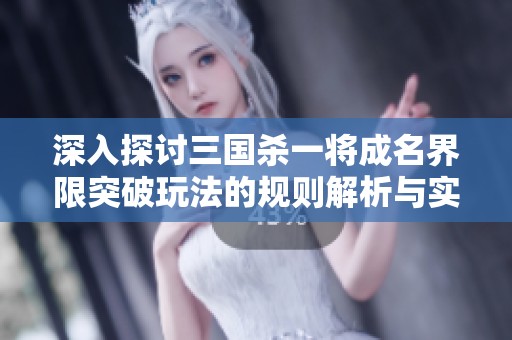 深入探讨三国杀一将成名界限突破玩法的规则解析与实战策略技巧分享