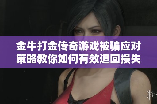 金牛打金传奇游戏被骗应对策略教你如何有效追回损失的方法和步骤
