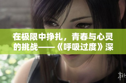 在极限中挣扎，青春与心灵的挑战——《呼吸过度》深度剖析