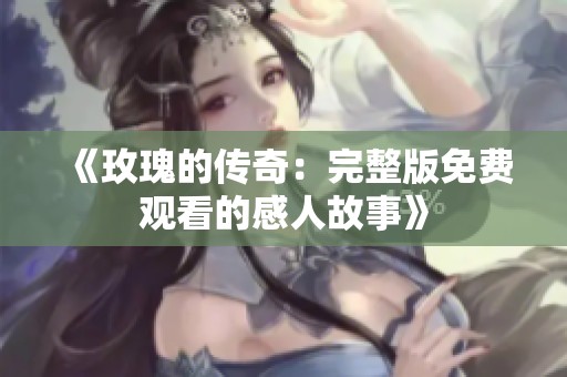 《玫瑰的传奇：完整版免费观看的感人故事》
