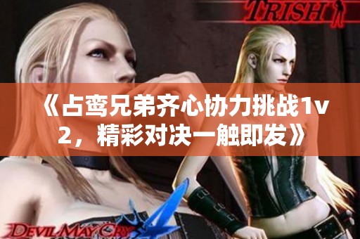 《占鸾兄弟齐心协力挑战1v2，精彩对决一触即发》