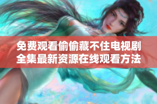 免费观看偷偷藏不住电视剧全集最新资源在线观看方法分享