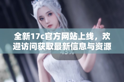 全新17c官方网站上线，欢迎访问获取最新信息与资源