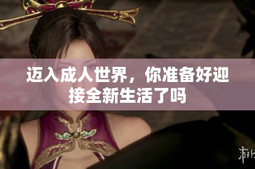 迈入成人世界，你准备好迎接全新生活了吗