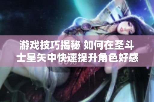 游戏技巧揭秘 如何在圣斗士星矢中快速提升角色好感度的方法攻略