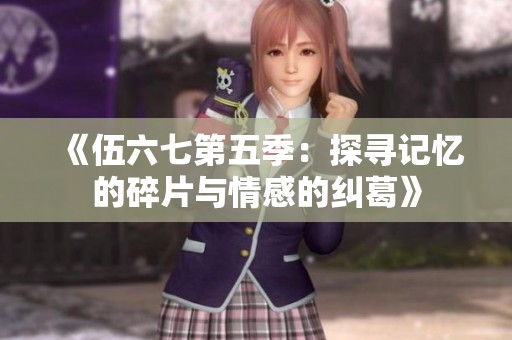 《伍六七第五季：探寻记忆的碎片与情感的纠葛》