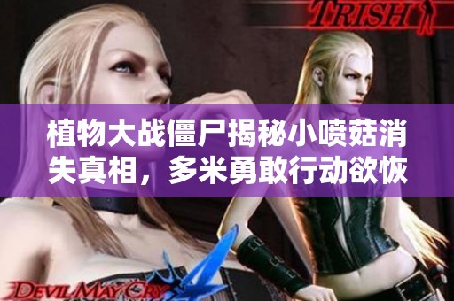 植物大战僵尸揭秘小喷菇消失真相，多米勇敢行动欲恢复昔日荣耀