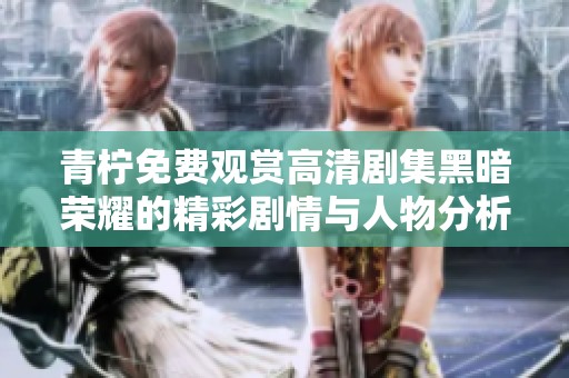 青柠免费观赏高清剧集黑暗荣耀的精彩剧情与人物分析