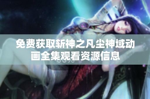 免费获取斩神之凡尘神域动画全集观看资源信息