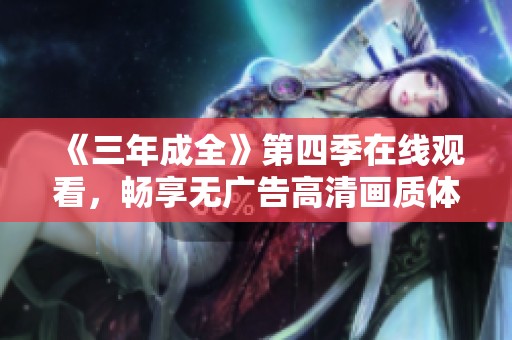 《三年成全》第四季在线观看，畅享无广告高清画质体验