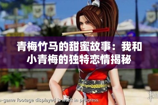 青梅竹马的甜蜜故事：我和小青梅的独特恋情揭秘