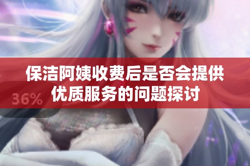 保洁阿姨收费后是否会提供优质服务的问题探讨