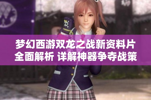 梦幻西游双龙之战新资料片全面解析 详解神器争夺战策略与技巧
