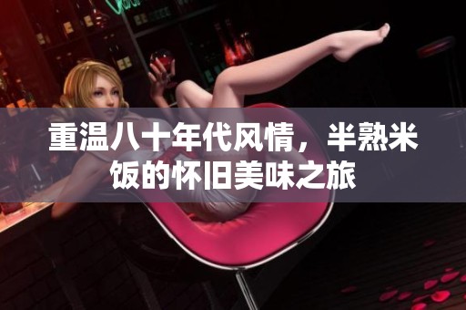 重温八十年代风情，半熟米饭的怀旧美味之旅