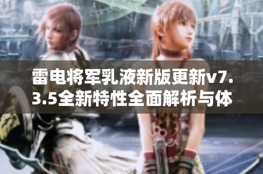 雷电将军乳液新版更新v7.3.5全新特性全面解析与体验分享