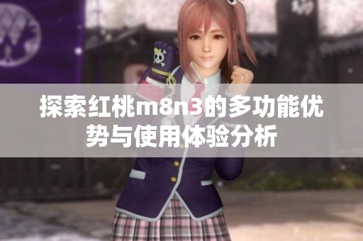 探索红桃m8n3的多功能优势与使用体验分析