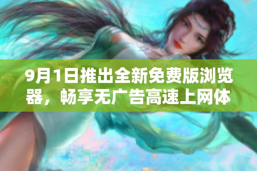 9月1日推出全新免费版浏览器，畅享无广告高速上网体验
