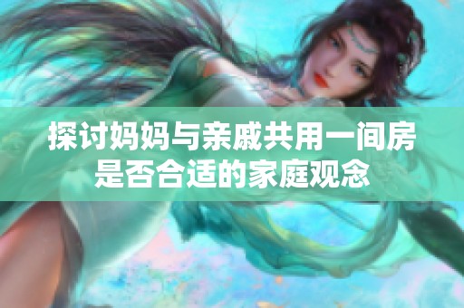 探讨妈妈与亲戚共用一间房是否合适的家庭观念
