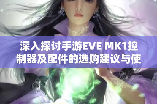 深入探讨手游EVE MK1控制器及配件的选购建议与使用技巧