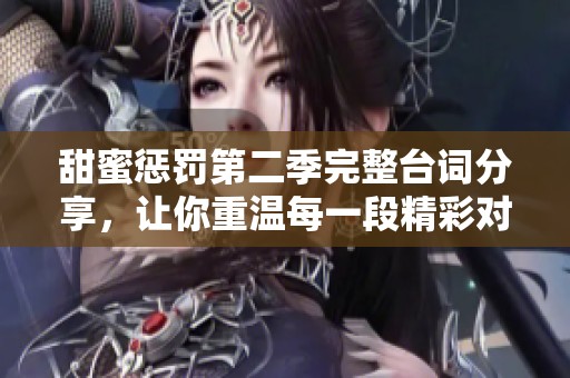 甜蜜惩罚第二季完整台词分享，让你重温每一段精彩对话