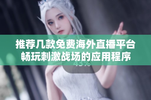推荐几款免费海外直播平台畅玩刺激战场的应用程序