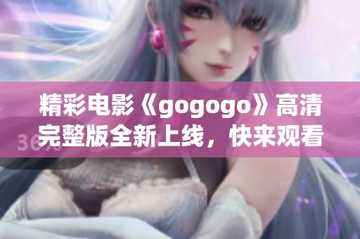 精彩电影《gogogo》高清完整版全新上线，快来观看吧