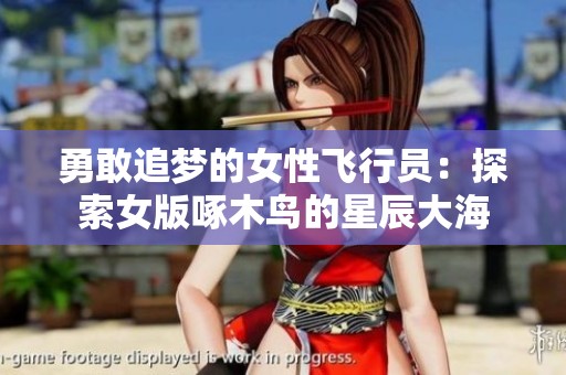 勇敢追梦的女性飞行员：探索女版啄木鸟的星辰大海