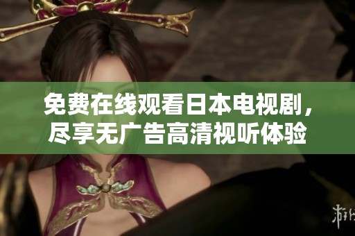 免费在线观看日本电视剧，尽享无广告高清视听体验