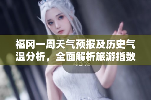 福冈一周天气预报及历史气温分析，全面解析旅游指数助你畅游福冈的最佳时机