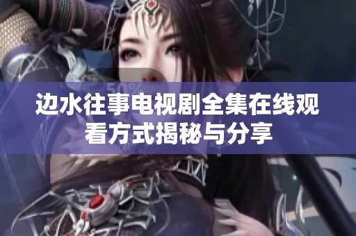 边水往事电视剧全集在线观看方式揭秘与分享
