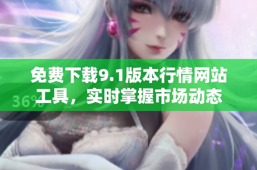 免费下载9.1版本行情网站工具，实时掌握市场动态
