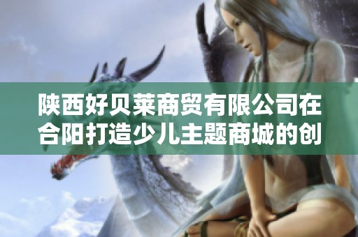 陕西好贝莱商贸有限公司在合阳打造少儿主题商城的创新探索与发展之路