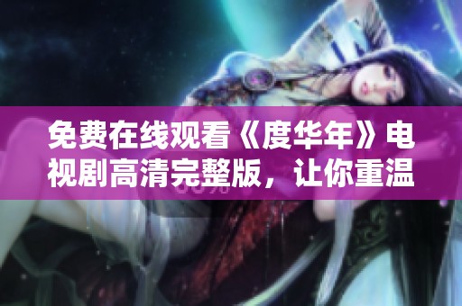 免费在线观看《度华年》电视剧高清完整版，让你重温经典剧情