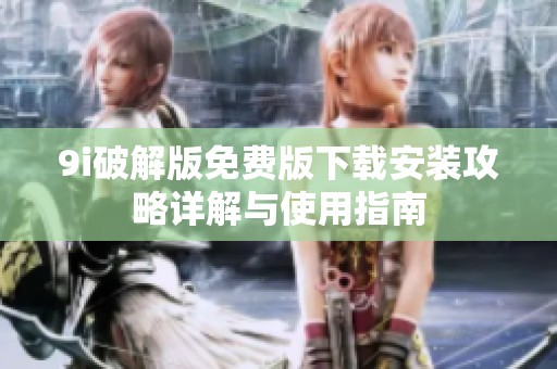 9i破解版免费版下载安装攻略详解与使用指南